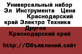 Универсальный набор Эл. Инструмента › Цена ­ 2 500 - Краснодарский край Электро-Техника » Другое   . Краснодарский край